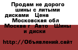 Продам не дорого шины с литыми дисками › Цена ­ 35 000 - Московская обл., Москва г. Авто » Шины и диски   